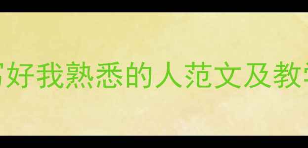 图片 初中作文教案：如何写好我熟悉的人范文及教学设计（附满分范文）