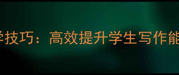 图片 初中作文立意教学技巧：高效提升学生写作能力的5大实用教案