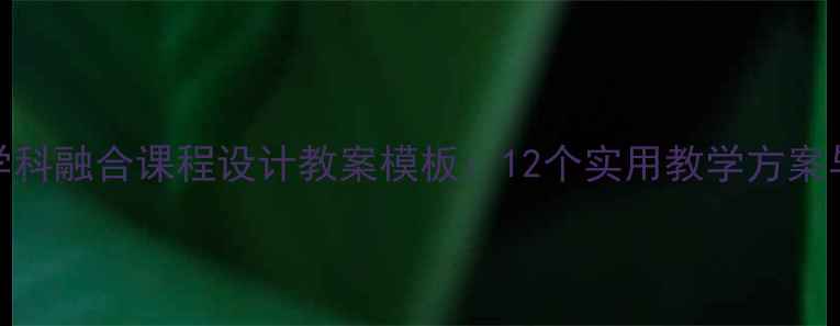 图片 初中信息技术学科融合课程设计教案模板：12个实用教学方案与资源整合指南