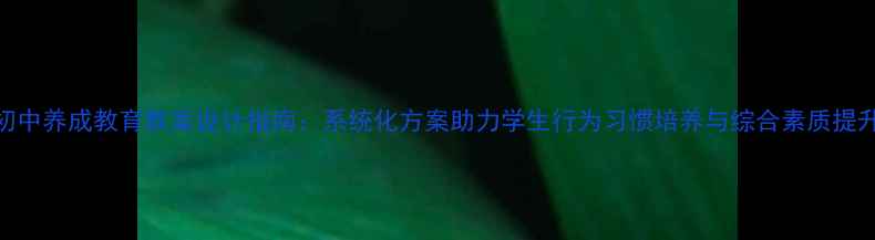 图片 初中养成教育教案设计指南：系统化方案助力学生行为习惯培养与综合素质提升
