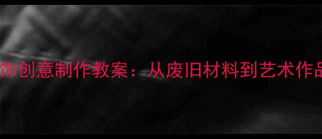 图片 初中劳技课碟饰创意制作教案：从废旧材料到艺术作品的教学实践2