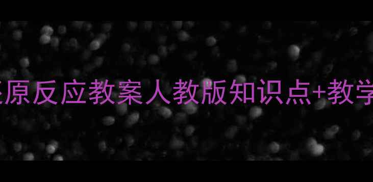 图片 初中化学必学！氧化还原反应教案人教版知识点+教学模板（附电子课件）1