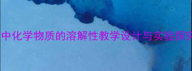 图片 初中化学物质的溶解性教学设计与实验探究1