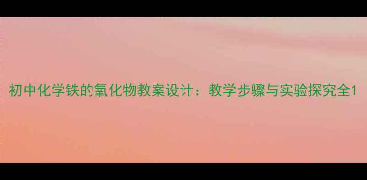 图片 初中化学铁的氧化物教案设计：教学步骤与实验探究全1