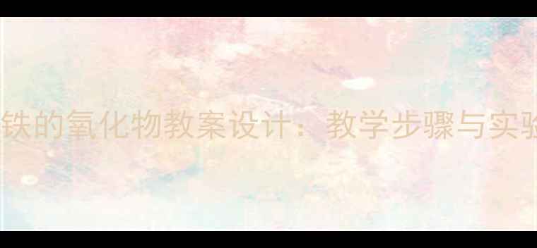 图片 初中化学铁的氧化物教案设计：教学步骤与实验探究全2