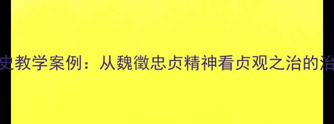 图片 初中历史教学案例：从魏徵忠贞精神看贞观之治的治国智慧