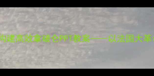 图片 初中历史教学设计：5步构建高效拿破仑PPT教案——以法国大革命与拿破仑时代课例为例