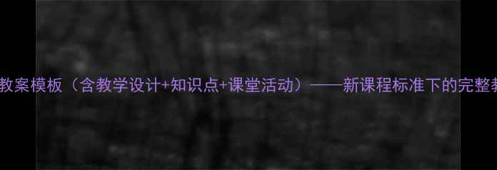 图片 初中历史教案模板（含教学设计+知识点+课堂活动）——新课程标准下的完整教学指南2