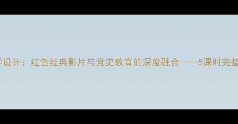 图片 初中历史红日教学设计：红色经典影片与党史教育的深度融合——5课时完整教案及教学反思2
