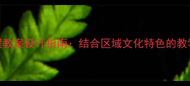 图片 初中地方课程教案设计指南：结合区域文化特色的教学策略与案例