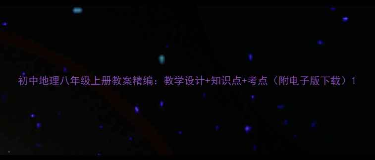图片 初中地理八年级上册教案精编：教学设计+知识点+考点（附电子版下载）1
