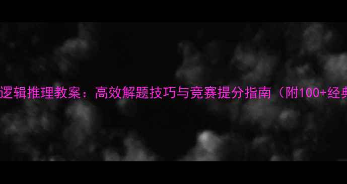 图片 初中奥数逻辑推理教案：高效解题技巧与竞赛提分指南（附100+经典例题）1