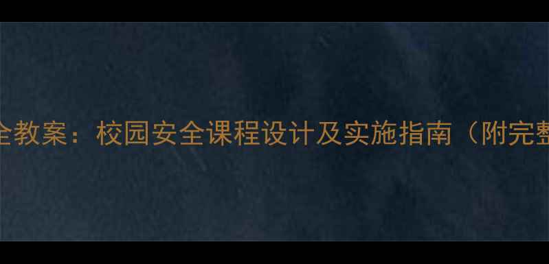 图片 初中开学安全教案：校园安全课程设计及实施指南（附完整课件下载）
