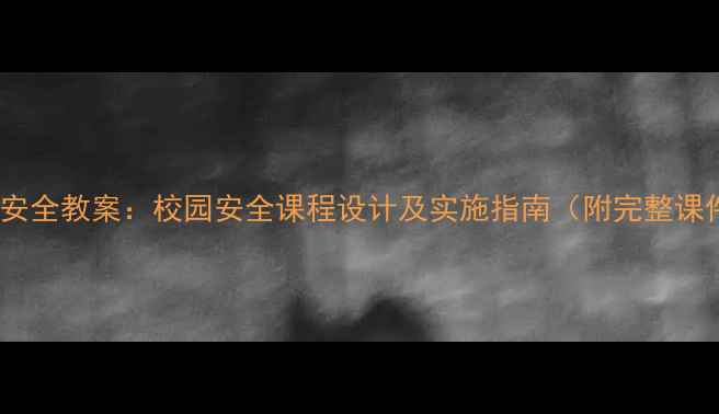 图片 初中开学安全教案：校园安全课程设计及实施指南（附完整课件下载）1