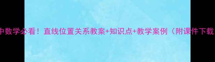 图片 初中数学必看！直线位置关系教案+知识点+教学案例（附课件下载）2