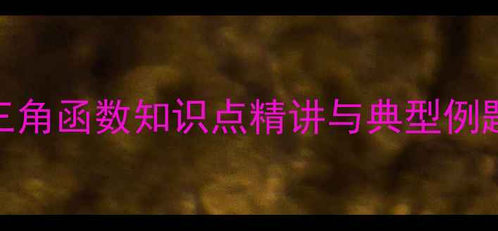 图片 初中数学教案：三角函数知识点精讲与典型例题（附教学步骤）