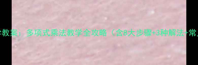 图片 初中数学教案：多项式乘法教学全攻略（含8大步骤+3种解法+常见错误）