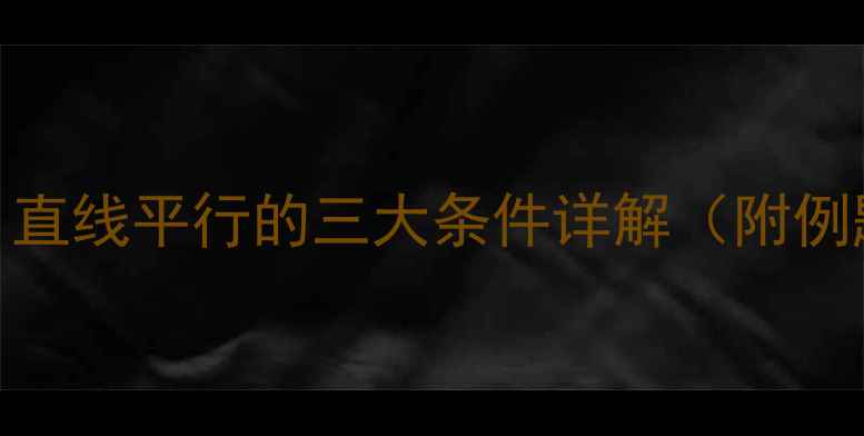 图片 初中数学教案：直线平行的三大条件详解（附例题+教学方案）2