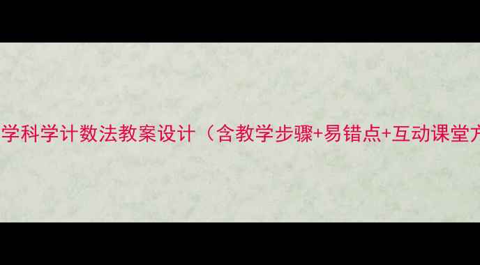 图片 初中数学科学计数法教案设计（含教学步骤+易错点+互动课堂方案）1