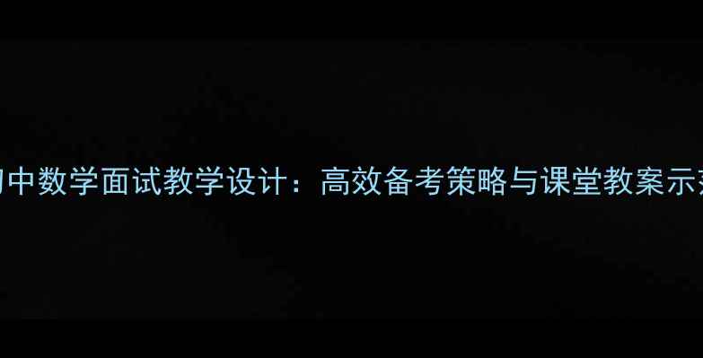 图片 初中数学面试教学设计：高效备考策略与课堂教案示范