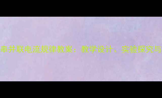 图片 初中物理串并联电流规律教案：教学设计、实验探究与习题精讲