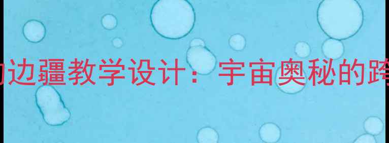 图片 初中物理宇宙的边疆教学设计：宇宙奥秘的跨学科实践教案1