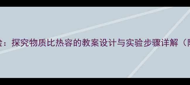 图片 初中物理实验：探究物质比热容的教案设计与实验步骤详解（附课件资源）