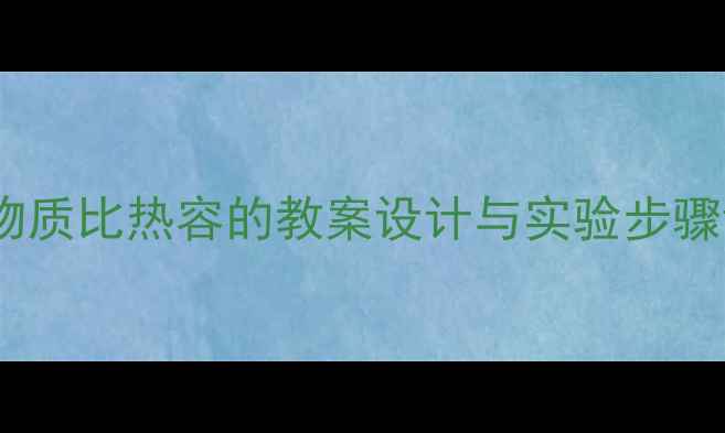 图片 初中物理实验：探究物质比热容的教案设计与实验步骤详解（附课件资源）2