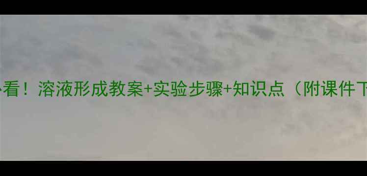 图片 初中物理必看！溶液形成教案+实验步骤+知识点（附课件下载）🔬✨2