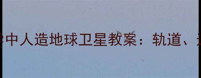 图片 初中物理教学中人造地球卫星教案：轨道、速度与发射全