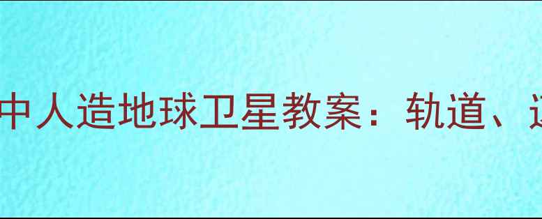 图片 初中物理教学中人造地球卫星教案：轨道、速度与发射全1