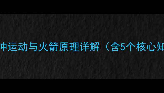 图片 初中物理教学案例：反冲运动与火箭原理详解（含5个核心知识点+教学实验设计）1
