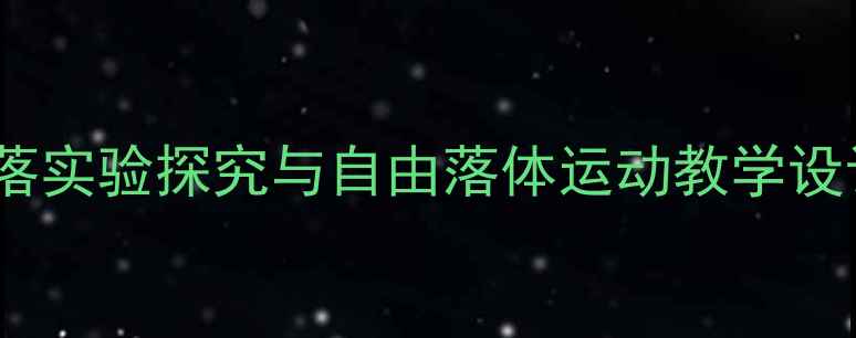 图片 初中物理教案：物体下落实验探究与自由落体运动教学设计（附详细教学步骤）2