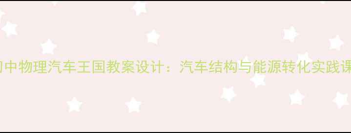 图片 初中物理汽车王国教案设计：汽车结构与能源转化实践课2