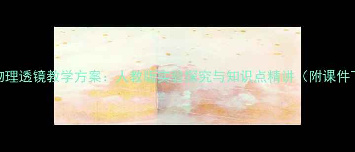 图片 初中物理透镜教学方案：人教版实验探究与知识点精讲（附课件下载）