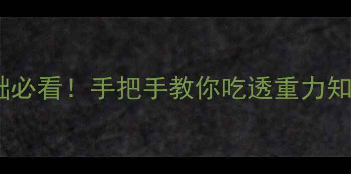 图片 初中物理重力教案｜零基础必看！手把手教你吃透重力知识点+实验设计+高频考点1