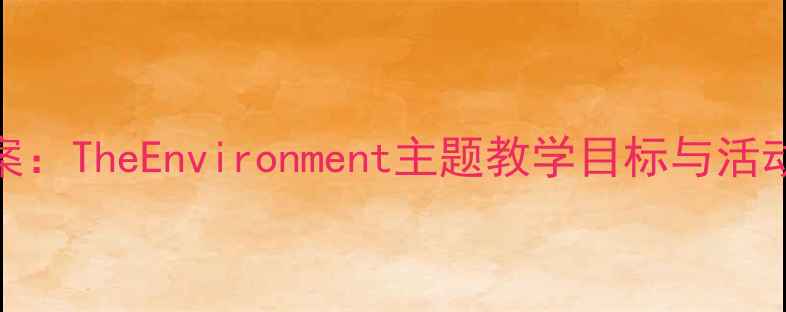 图片 初中环保课程设计教案：TheEnvironment主题教学目标与活动方案（附课件下载）