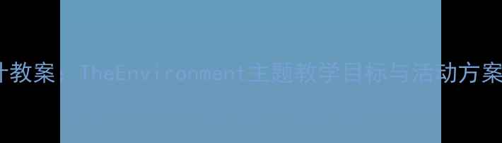 图片 初中环保课程设计教案：TheEnvironment主题教学目标与活动方案（附课件下载）1