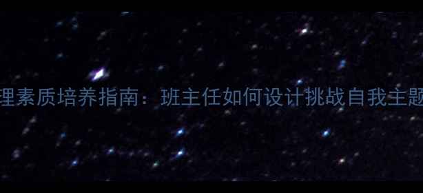 图片 初中生心理素质培养指南：班主任如何设计挑战自我主题班会课？