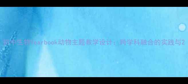 图片 初中生物Yearbook动物主题教学设计：跨学科融合的实践与2