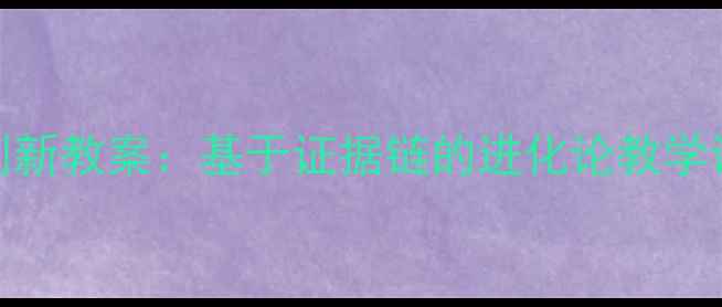 图片 初中生物创新教案：基于证据链的进化论教学设计与实践