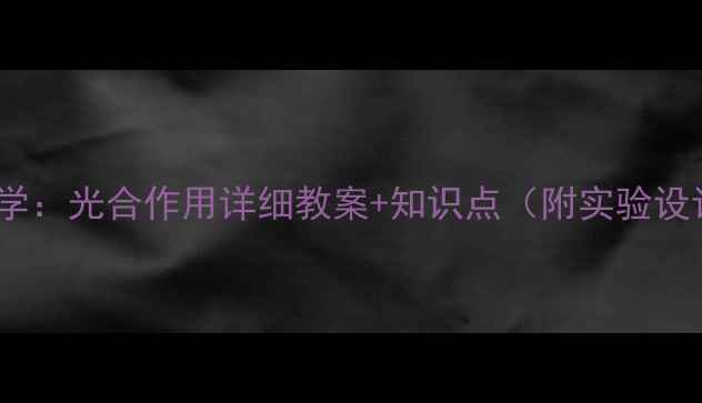 图片 初中生物必学：光合作用详细教案+知识点（附实验设计及习题）2