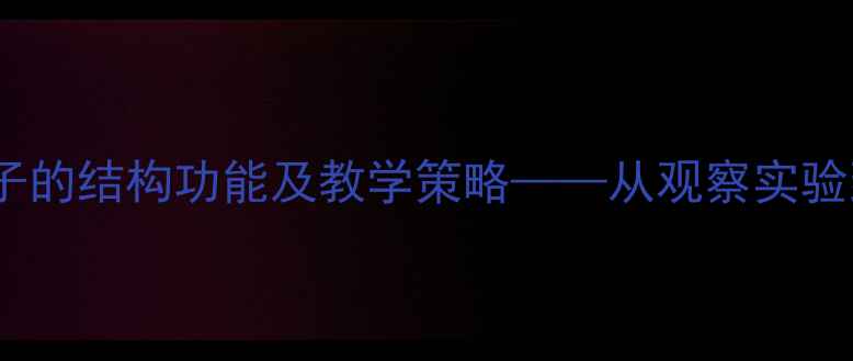 图片 初中生物教案设计果实与种子的结构功能及教学策略——从观察实验到知识建构的完整教学方案1