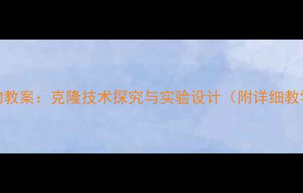 图片 初中生物教案：克隆技术探究与实验设计（附详细教学方案）