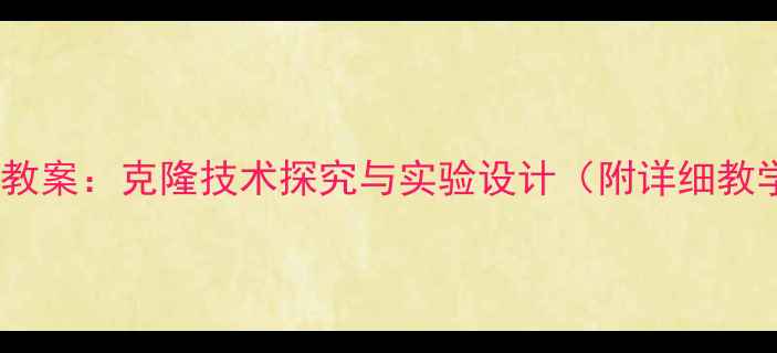 图片 初中生物教案：克隆技术探究与实验设计（附详细教学方案）2