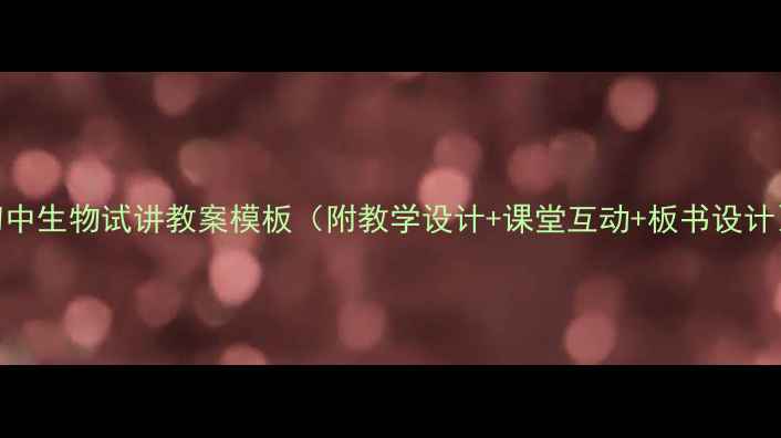 图片 初中生物试讲教案模板（附教学设计+课堂互动+板书设计）