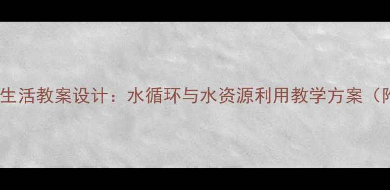 图片 初中科学水与生活教案设计：水循环与水资源利用教学方案（附课件下载）1