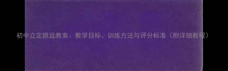 图片 初中立定跳远教案：教学目标、训练方法与评分标准（附详细教程）
