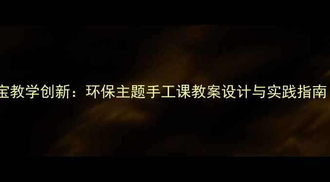 图片 初中美术变废为宝教学创新：环保主题手工课教案设计与实践指南（附教学案例）2