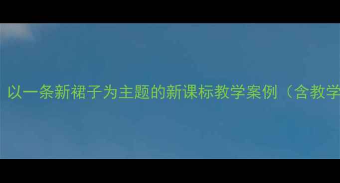 图片 初中美术服装设计教案：以一条新裙子为主题的新课标教学案例（含教学目标重难点教学过程）2